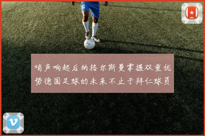 哨声响起后纳格尔斯曼掌握双重优势德国足球的未来不止于拜仁球员
