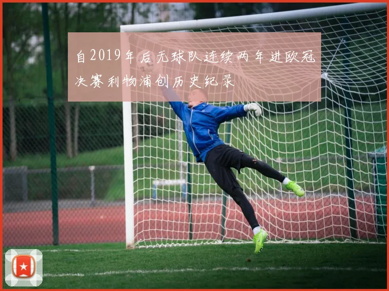 自2019年后无球队连续两年进欧冠决赛利物浦创历史纪录