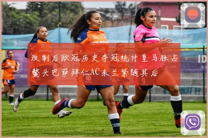 改制后欧冠历史夺冠统计皇马独占鳌头巴萨拜仁AC米兰紧随其后