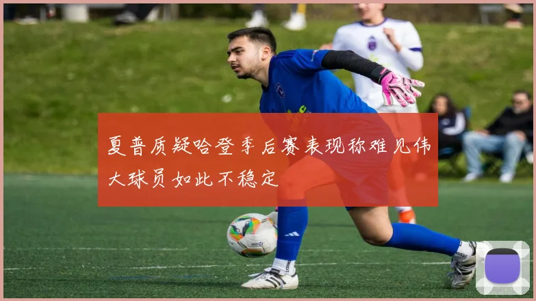 夏普质疑哈登季后赛表现称难见伟大球员如此不稳定