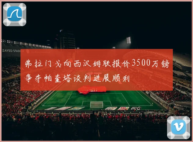 弗拉门戈向西汉姆联报价3500万镑争夺帕奎塔谈判进展顺利