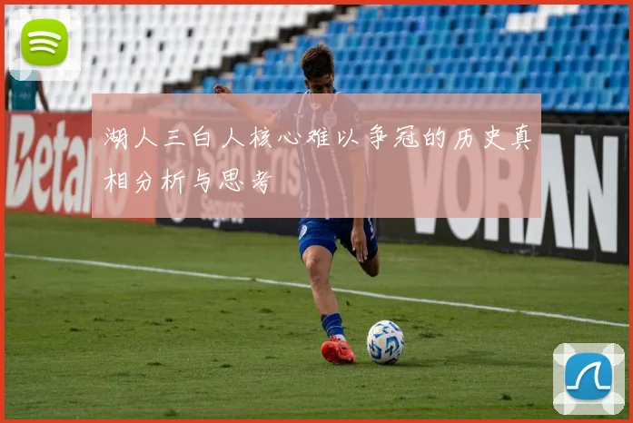 湖人三白人核心难以争冠的历史真相分析与思考