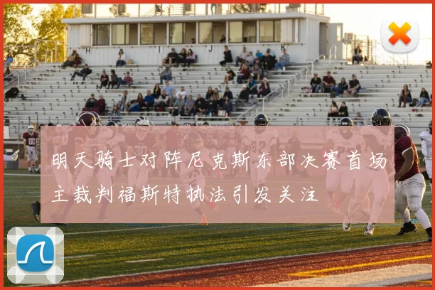 明天骑士对阵尼克斯东部决赛首场主裁判福斯特执法引发关注