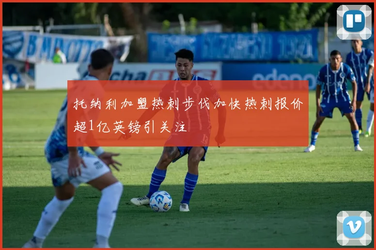 托纳利加盟热刺步伐加快热刺报价超1亿英镑引关注