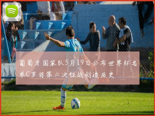 葡萄牙国家队5月19日公布世界杯名单C罗将第六次征战创造历史